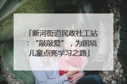 新河街道民政社工站：“敲敲爱”，为困境儿童点亮学习之路