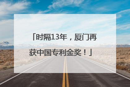 时隔13年，厦门再获中国专利金奖！