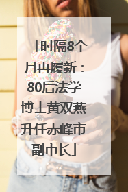 时隔8个月再履新：80后法学博士黄双燕升任赤峰市副市长