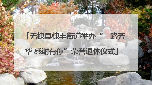 无棣县棣丰街道举办“一路芳华 感谢有你”荣誉退休仪式