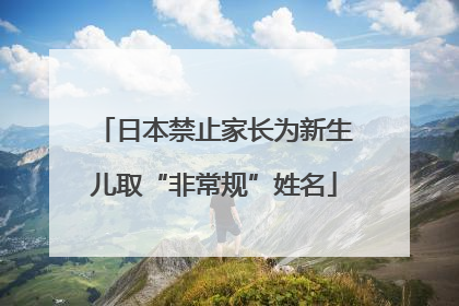 日本禁止家长为新生儿取“非常规”姓名