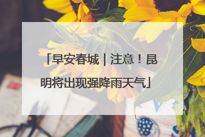 早安春城｜注意！昆明将出现强降雨天气
