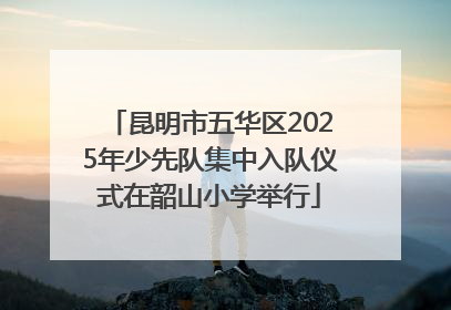 昆明市五华区2025年少先队集中入队仪式在韶山小学举行