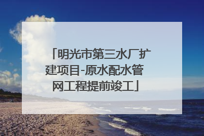 明光市第三水厂扩建项目-原水配水管网工程提前竣工