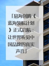 易海创腾《蓝海领航计划》正式启航：让世界听见中国品牌的真实声音