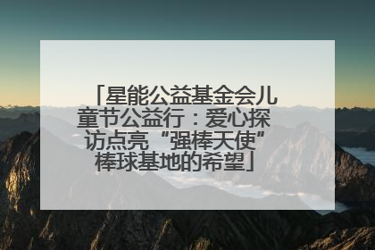 星能公益基金会儿童节公益行：爱心探访点亮“强棒天使”棒球基地的希望
