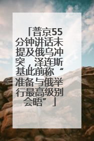 普京55分钟讲话未提及俄乌冲突，泽连斯基此前称“准备与俄举行最高级别会晤”