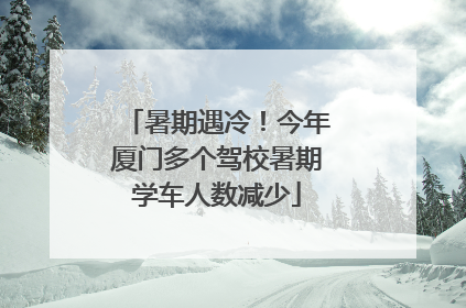 暑期遇冷！今年厦门多个驾校暑期学车人数减少