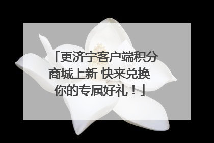 更济宁客户端积分商城上新 快来兑换你的专属好礼！