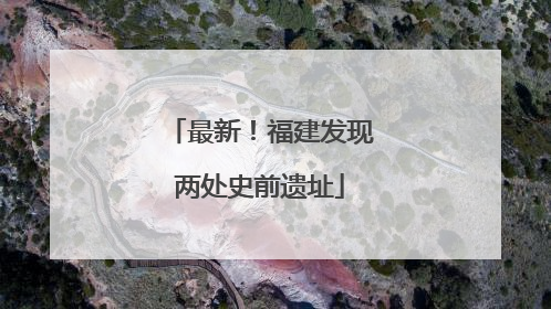 最新！福建发现两处史前遗址