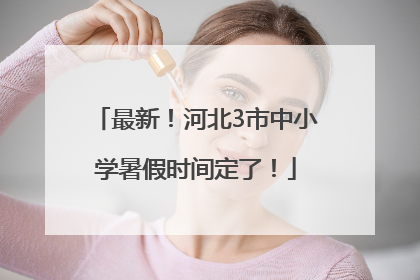 最新！河北3市中小学暑假时间定了！