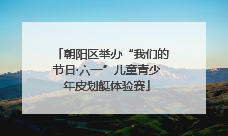 朝阳区举办“我们的节日·六一”儿童青少年皮划艇体验赛