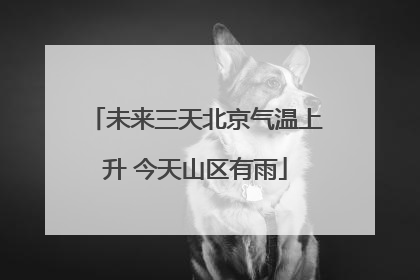 未来三天北京气温上升 今天山区有雨