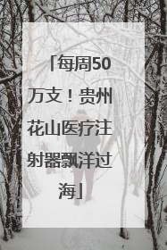 每周50万支！贵州花山医疗注射器飘洋过海