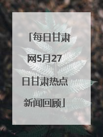 每日甘肃网5月27日甘肃热点新闻回顾