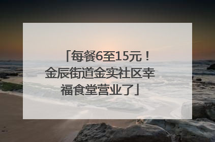 每餐6至15元!金辰街道金实社区幸福食堂营业了