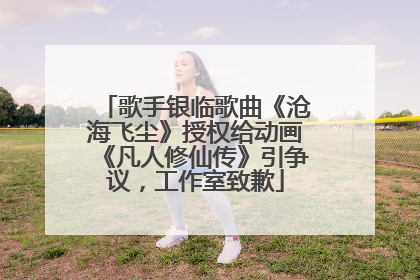 歌手银临歌曲《沧海飞尘》授权给动画《凡人修仙传》引争议，工作室致歉
