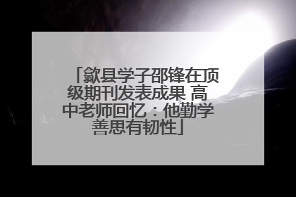 歙县学子邵锋在顶级期刊发表成果 高中老师回忆：他勤学善思有韧性