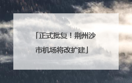 正式批复！荆州沙市机场将改扩建