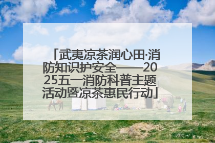 武夷凉茶润心田·消防知识护安全——2025五一消防科普主题活动暨凉茶惠民行动
