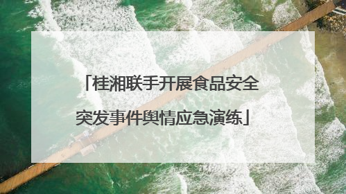 桂湘联手开展食品安全突发事件舆情应急演练