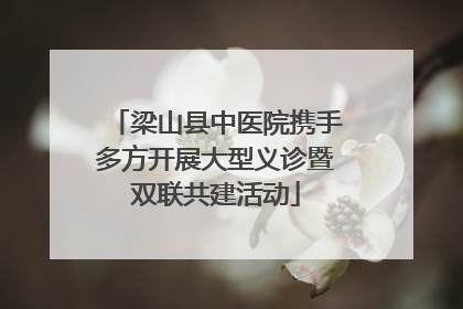 梁山县中医院携手多方开展大型义诊暨双联共建活动
