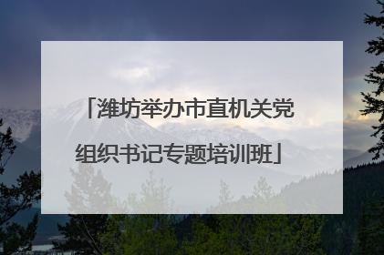 潍坊举办市直机关党组织书记专题培训班
