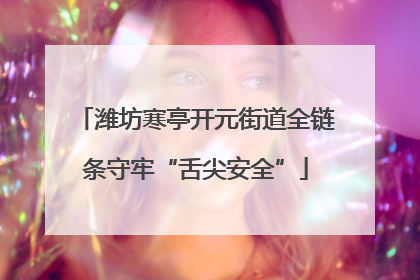 潍坊寒亭开元街道全链条守牢“舌尖安全”