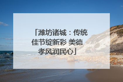 潍坊诸城：传统佳节绽新彩 美德孝风润民心