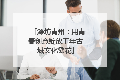 潍坊青州：用青春创意绽放千年古城文化繁花