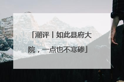 潮评丨如此县府大院，一点也不寒碜