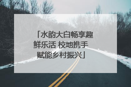 水韵大白畅享趣鲜乐活 校地携手赋能乡村振兴