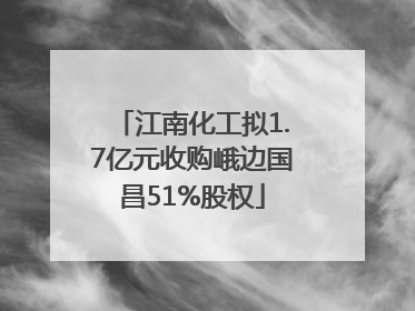 江南化工拟1.7亿元收购峨边国昌51%股权