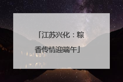 江苏兴化：粽香传情迎端午