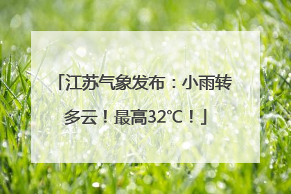 江苏气象发布：小雨转多云！最高32℃！