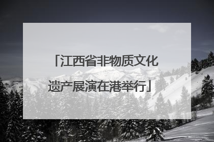 江西省非物质文化遗产展演在港举行