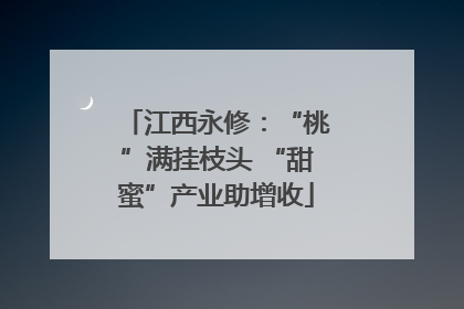 江西永修：“桃”满挂枝头 “甜蜜”产业助增收
