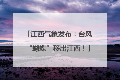 江西气象发布：台风“蝴蝶”移出江西！
