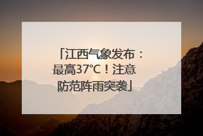 江西气象发布：最高37℃！注意防范阵雨突袭