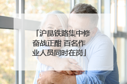 沪昆铁路集中修奋战正酣 百名作业人员同时在岗