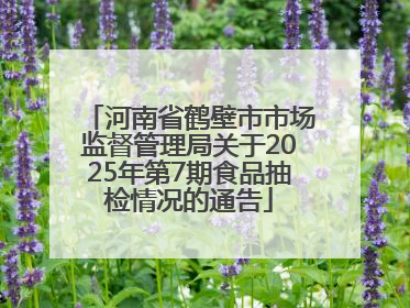 河南省鹤壁市市场监督管理局关于2025年第7期食品抽检情况的通告