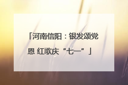 河南信阳：银发颂党恩 红歌庆“七一”