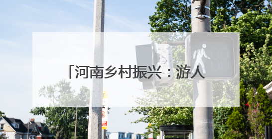 河南乡村振兴：游人消夏果农忙秋 黄土塬变游园处处皆风景