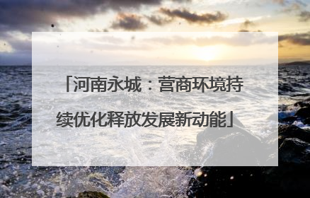河南永城：营商环境持续优化释放发展新动能