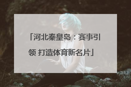 河北秦皇岛：赛事引领 打造体育新名片