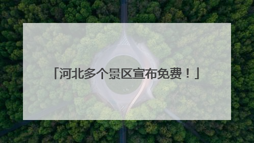 河北多个景区宣布免费！