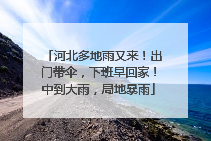 河北多地雨又来！出门带伞，下班早回家！中到大雨，局地暴雨