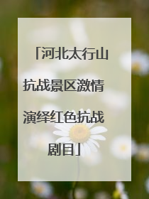 河北太行山抗战景区激情演绎红色抗战剧目