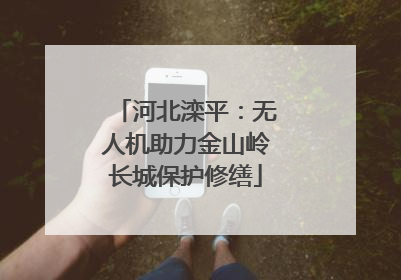 河北滦平：无人机助力金山岭长城保护修缮