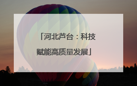 河北芦台：科技赋能高质量发展
